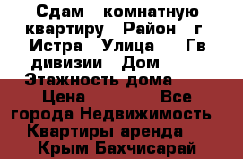 Сдам 1 комнатную квартиру › Район ­ г. Истра › Улица ­ 9 Гв.дивизии › Дом ­ 50 › Этажность дома ­ 9 › Цена ­ 18 000 - Все города Недвижимость » Квартиры аренда   . Крым,Бахчисарай